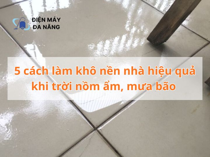 5 cách làm khô nền nhà hiệu quả khi trời nồm ẩm, mưa bão