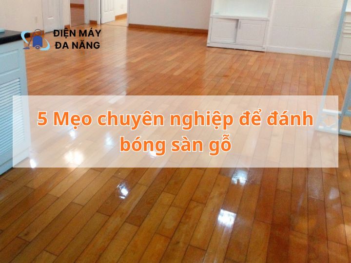 5 Mẹo chuyên nghiệp để đánh bóng sàn gỗ