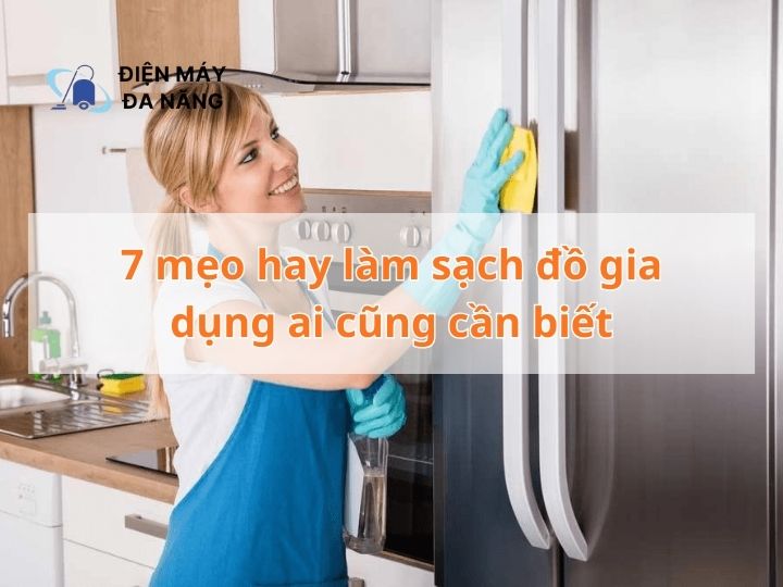 7 mẹo hay làm sạch đồ gia dụng ai cũng cần biết