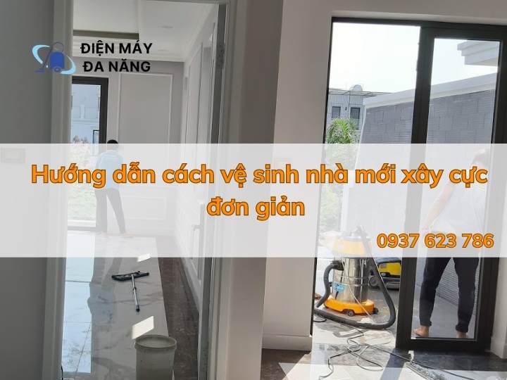 Hướng Dẫn Cách Vệ Sinh Nhà Mới Xây Cực Đơn Giản