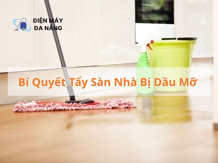 Bí quyết tẩy sàn nhà bị dầu mỡ
