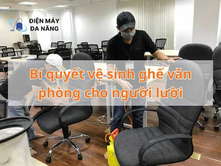 Bí quyết vệ sinh ghế văn phòng cho người lười