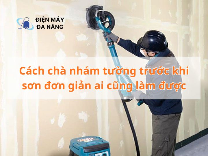 Cách chà nhám tường trước khi sơn đơn giản ai cũng làm được