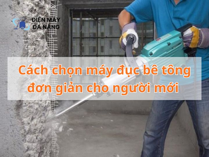 Cách chọn máy đục bê tông đơn giản cho người mới