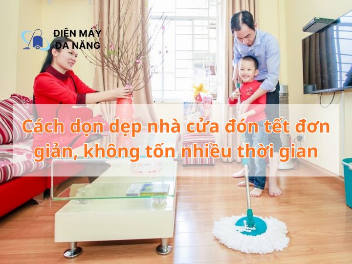 Cách dọn dẹp nhà cửa đón tết đơn giản, và không tốn nhiều thời gian