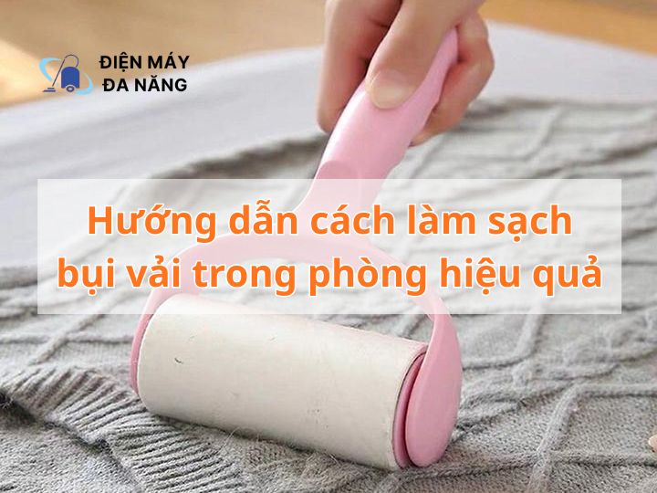 Hướng dẫn cách làm sạch bụi vải trong phòng hiệu quả