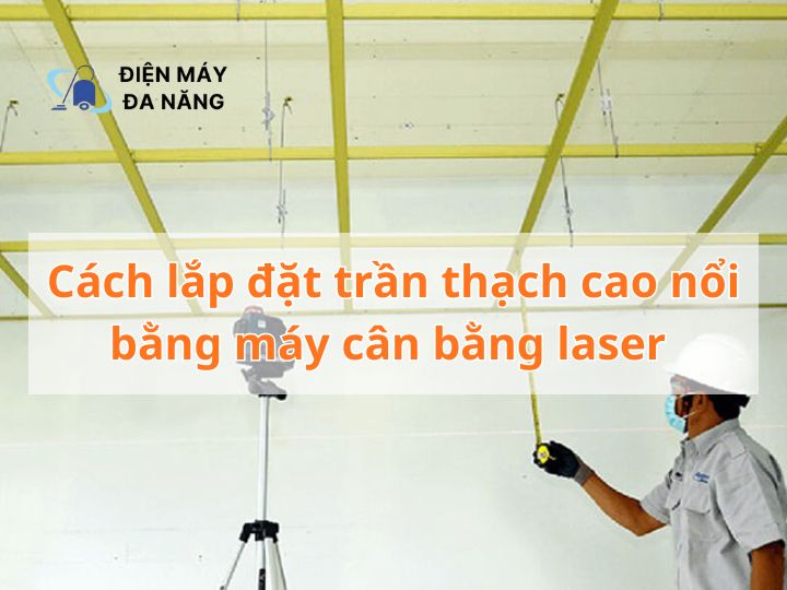 Cách lắp đặt trần thạch cao nổi bằng máy cân bằng laser