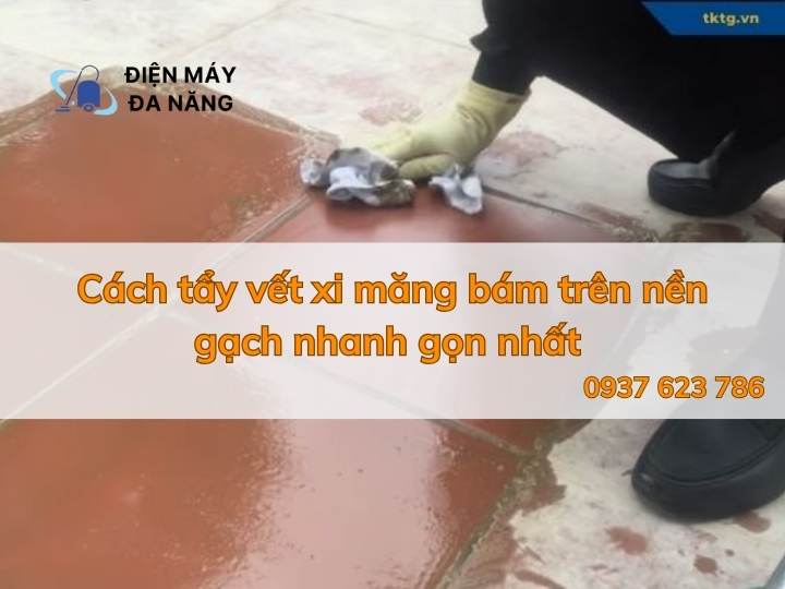 Cách tẩy vết xi măng bám trên nền gạch nhanh gọn nhất