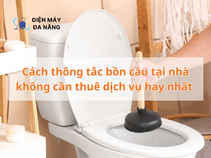 Cách thông tắc bồn cầu tại nhà không cần thuê dịch vụ hay nhất