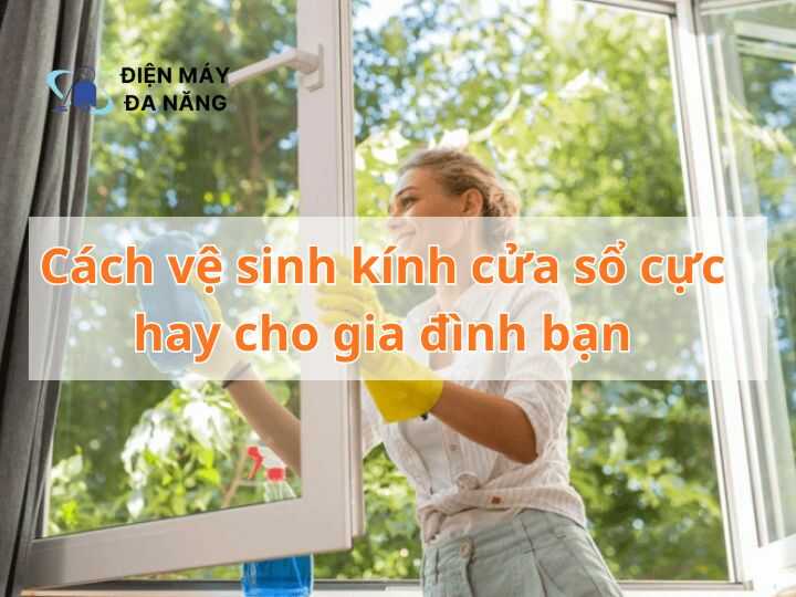 Cách vệ sinh kính cửa sổ cực hay cho gia đình bạn