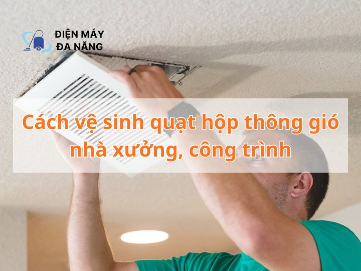Cách vệ sinh quạt hộp thông gió nhà xưởng, công trình