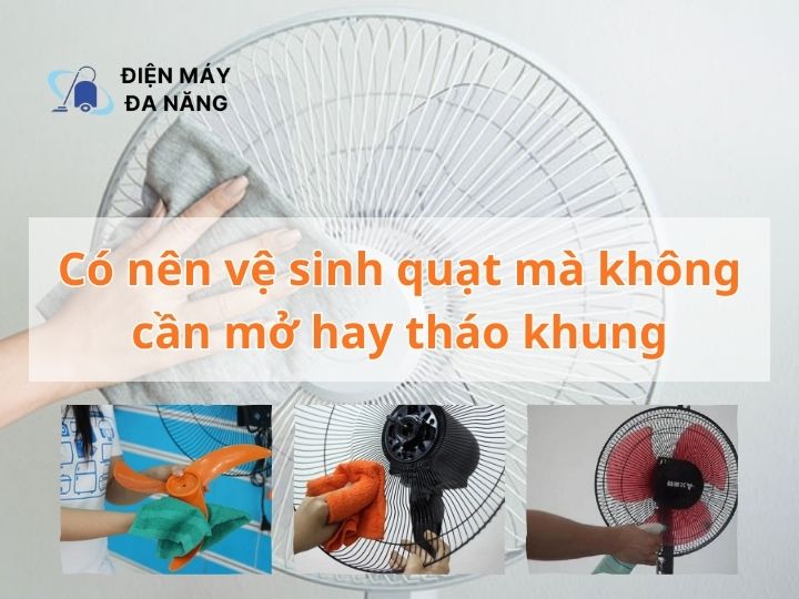 Có nên vệ sinh quạt mà không cần mở hay tháo khung