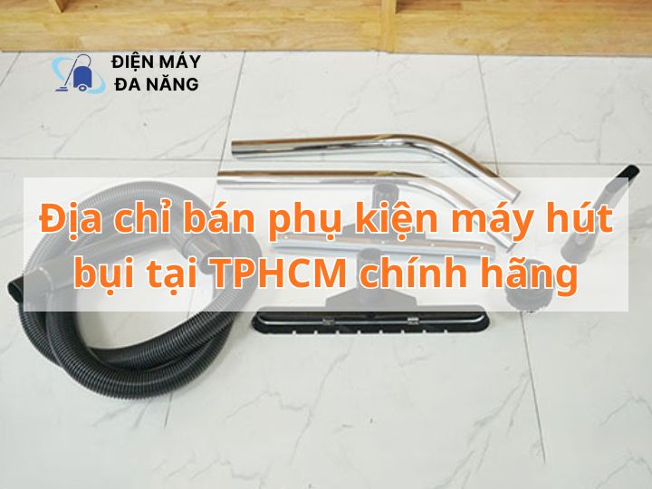 Địa chỉ bán phụ kiện máy hút bụi tại TPHCM chính hãng