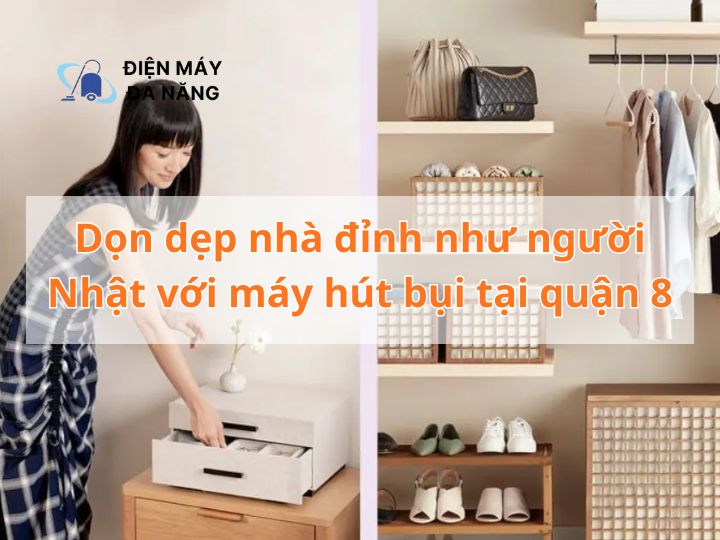 Dọn dẹp nhà ĐỈNH NHƯ NGƯỜI NHẬT với máy hút bụi tại quận 8