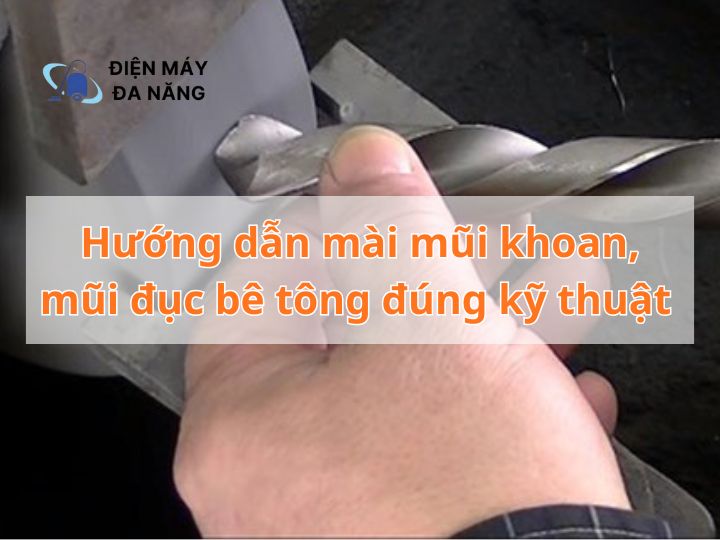 Hướng dẫn mài mũi khoan, mũi đục bê tông đúng kỹ thuật