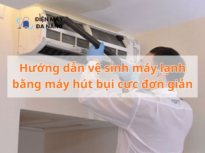 Hướng dẫn vệ sinh máy lạnh bằng máy hút bụi cực đơn giản