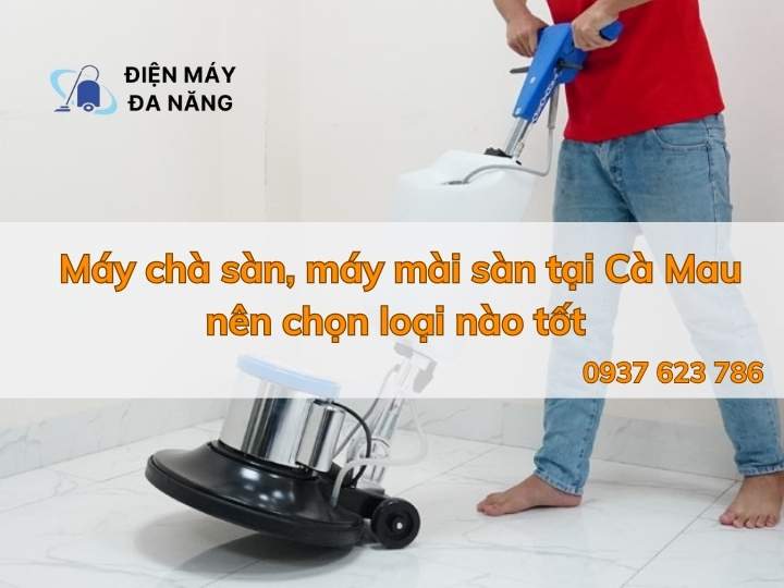 Địa chỉ cung cấp máy chà sàn, máy mài sàn tại Cà Mau tốt nhất hiện nay