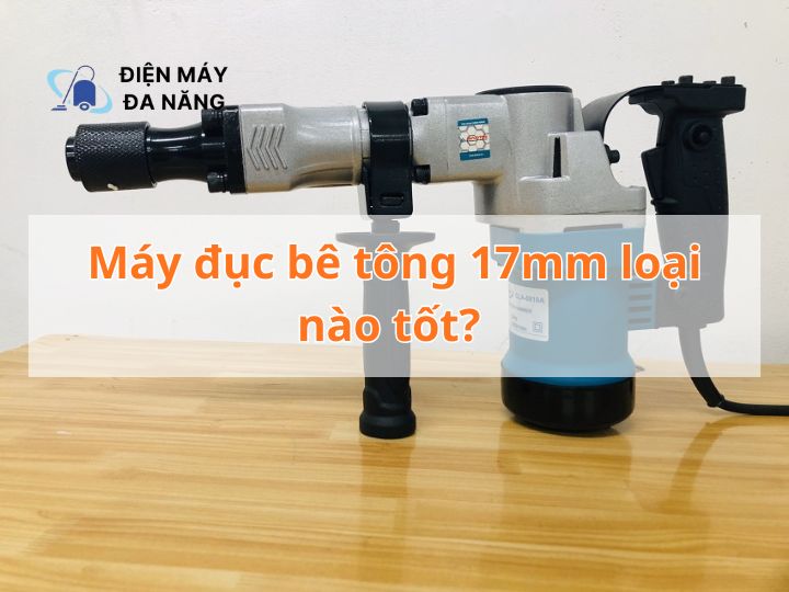 Máy đục bê tông 17mm loại nào tốt?