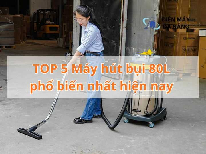 TOP 5 Máy hút bụi 80L phổ biến nhất hiện nay