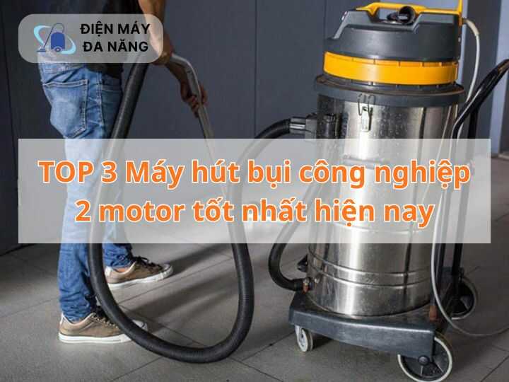 TOP 3 Máy hút bụi công nghiệp 2 motor tốt nhất hiện nay