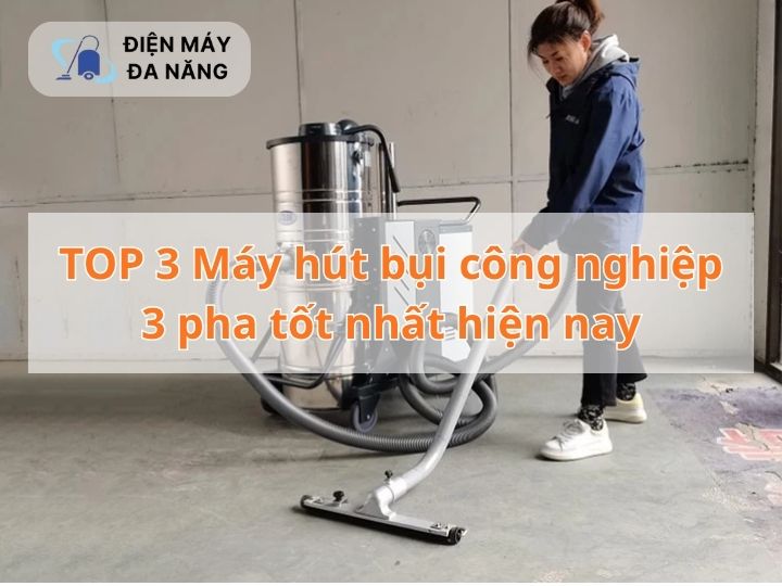 TOP 3 Máy hút bụi công nghiệp 3 pha tốt nhất