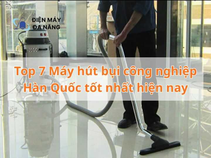 Top 7 máy hút bụi công nghiệp Hàn Quốc tốt nhất hiện nay
