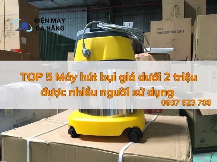 TOP 5 Máy hút bụi giá dưới 2 triệu được nhiều người sử dụng
