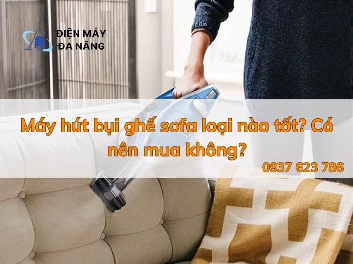 Máy hút bụi ghế sofa loại nào tốt? Có nên mua không?
