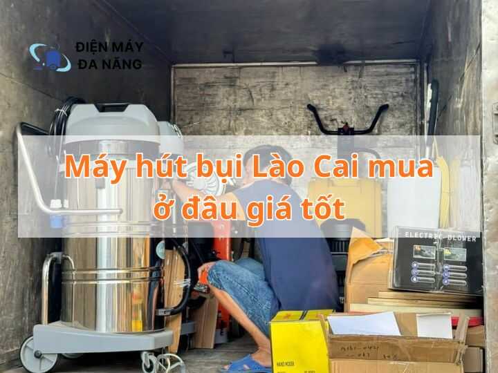 Máy hút bụi tại Lào Cai mua ở đâu giá tốt nhất