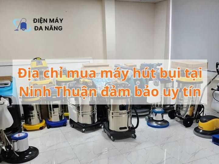 Địa chỉ mua máy hút bụi tại Ninh Thuận đảm bảo uy tín