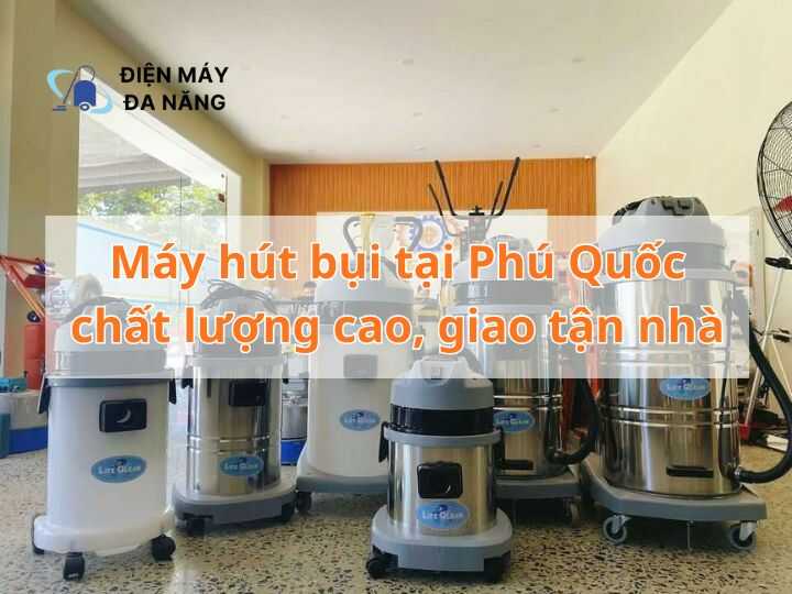 Máy hút bụi tại Phú Quốc chất lượng cao, giao tận nhà