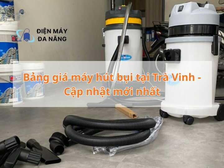 Bảng giá máy hút bụi tại Trà Vinh - Cập nhật mới nhất