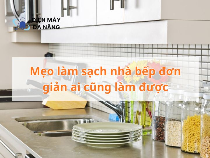 Mẹo làm sạch nhà bếp đơn giản ai cũng làm được