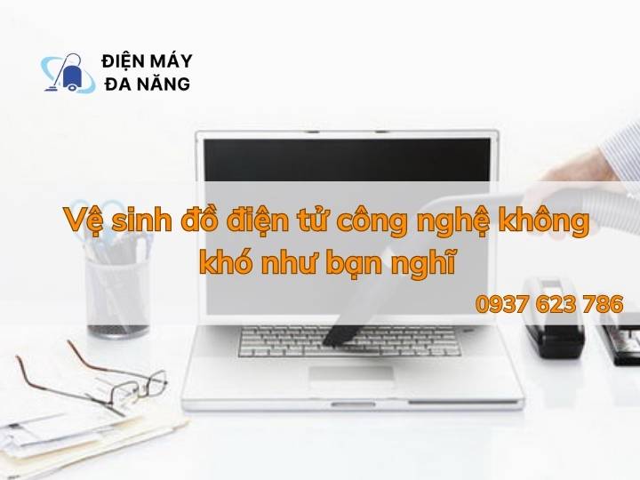 Vệ sinh đồ điện tử công nghệ không khó như bạn nghĩ