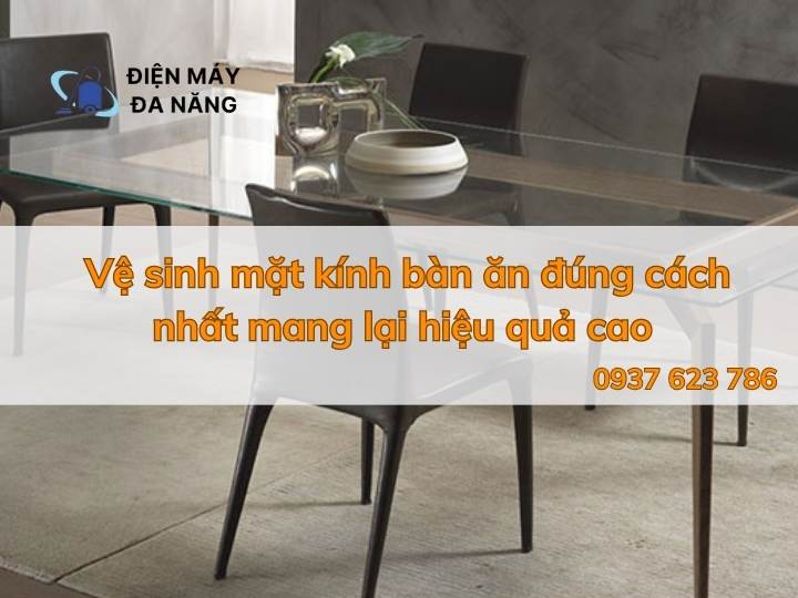 Vệ sinh mặt kính bàn ăn đúng cách nhất mang lại hiệu quả cao