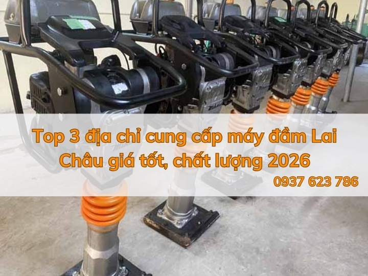 Top 3 địa chỉ cung cấp máy đầm Lai Châu giá tốt, chất lượng 2026