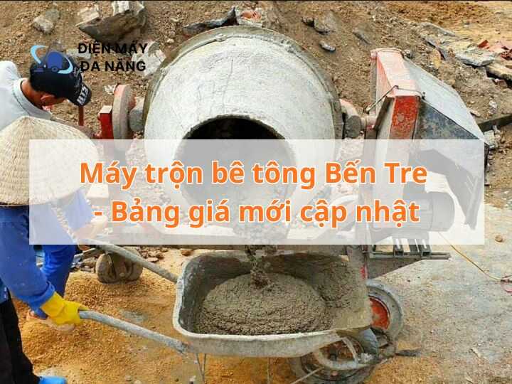 Máy trộn bê tông Bến Tre - Bảng giá mới cập nhật