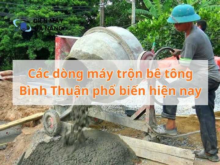 Các dòng máy trộn bê tông Bình Thuận phổ biến hiện nay