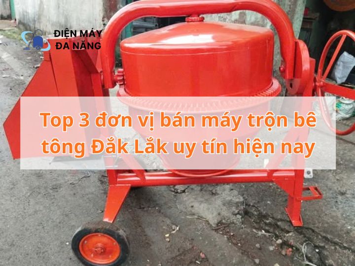 Top 3 đơn vị bán máy trộn bê tông Đắk Lắk uy tín hiện nay