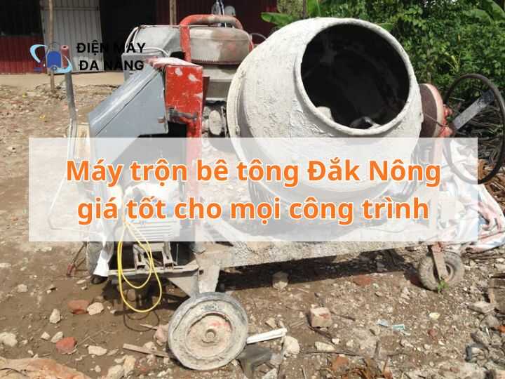 Máy trộn bê tông Đắk Nông giá tốt cho mọi công trình