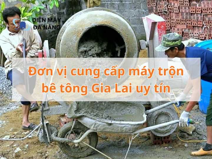 Đơn vị cung cấp máy trộn bê tông Gia Lai uy tín