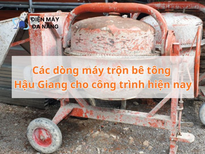 Các dòng máy trộn bê tông Hậu Giang cho công trình hiện nay