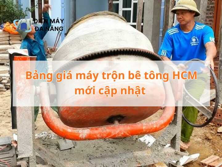 Bảng giá máy trộn bê tông HCM mới cập nhật