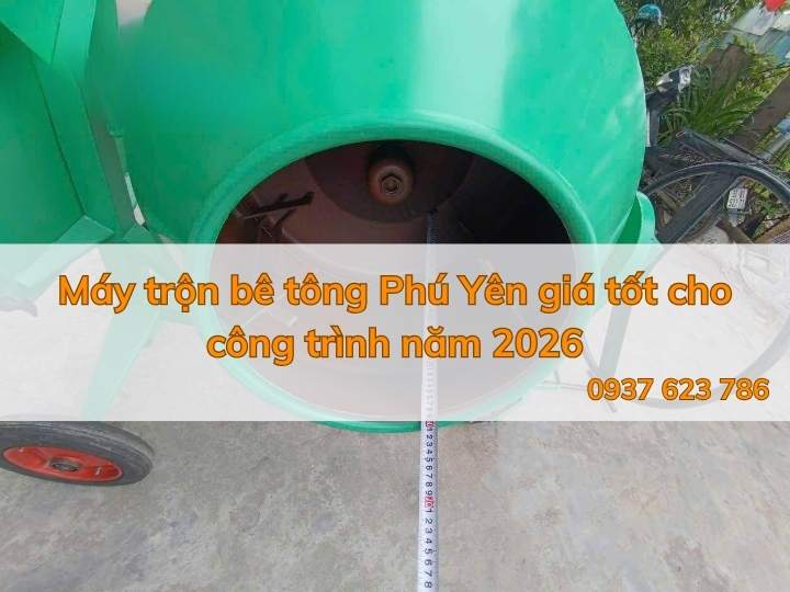 Máy trộn bê tông Phú Yên giá tốt cho công trình năm 2026