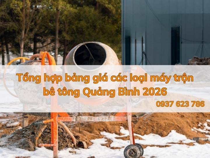 Tổng hợp bảng giá các loại máy trộn bê tông Quảng Bình 2026