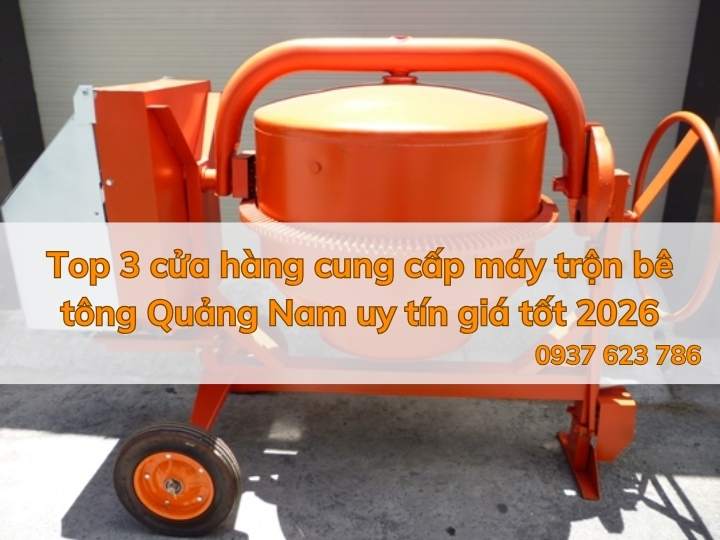 Top 3 cửa hàng cung cấp máy trộn bê tông Quảng Nam uy tín giá tốt 2026