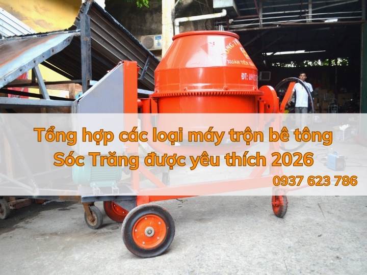 Tổng hợp các loại máy trộn bê tông Sóc Trăng được yêu thích 2026