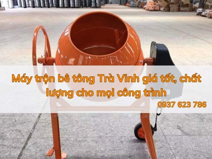 Máy trộn bê tông Trà Vinh giá tốt, chất lượng cho mọi công trình