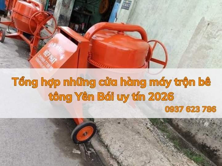 Tổng hợp những cửa hàng máy trộn bê tông Yên Bái uy tín 2026