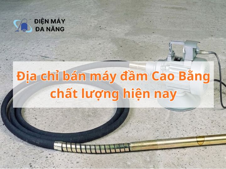 Địa chỉ bán máy đầm Cao Bằng chất lượng hiện nay